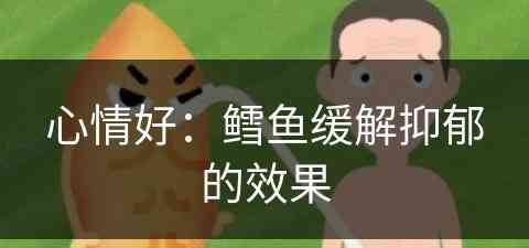 心情好：鳕鱼缓解抑郁的效果(其实鳕鱼能治好吗)
